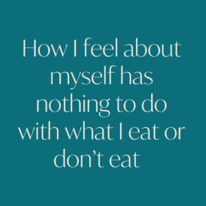 how i feel about myself has nothing to do with what i eat or don't eat