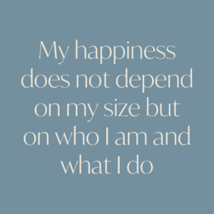 My happiness does not depend on my size but on who I am and what I do