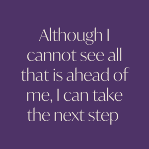 Although I cannot see all that is ahead of me I can take the next step