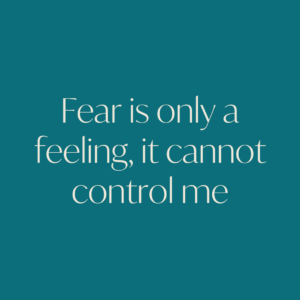 Fear is only a feeling it cannot control me